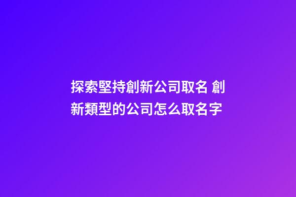 探索堅持創新公司取名 創新類型的公司怎么取名字-第1張-公司起名-玄機派